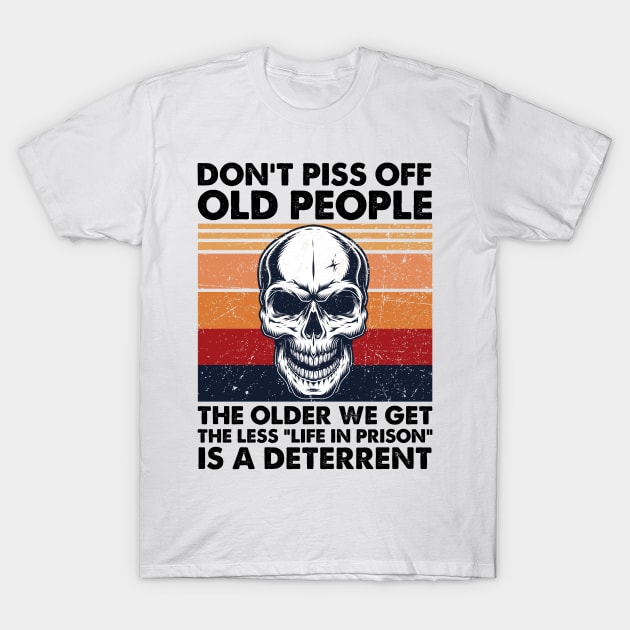 Don't Piss Off Old People The Older We Get The Less Life In Prison T-Shirt by cobiepacior